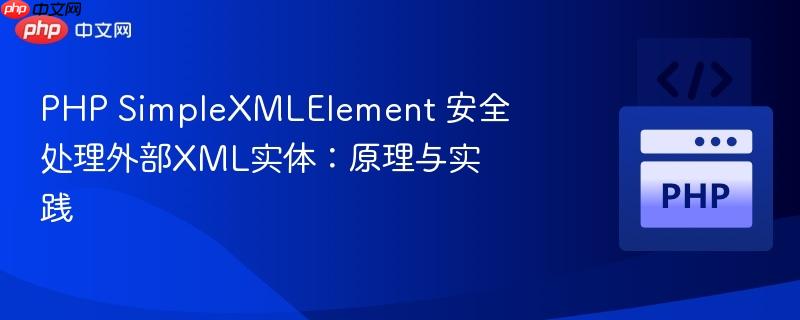 PHP SimpleXMLElement 安全处理外部XML实体：原理与实践
