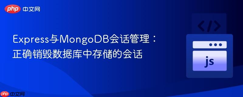 Express与MongoDB会话管理：正确销毁数据库中存储的会话