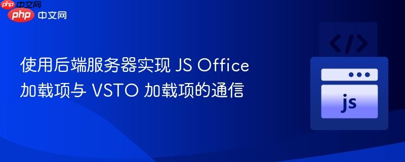 使用后端服务器实现 JS Office 加载项与 VSTO 加载项的通信
