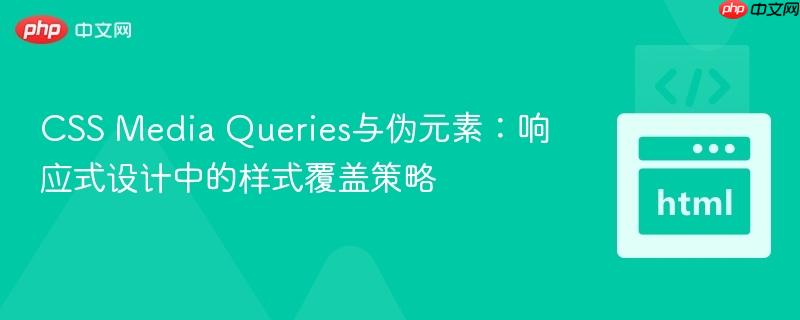 CSS Media Queries与伪元素：响应式设计中的样式覆盖策略