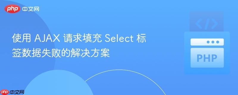 使用 ajax 请求填充 select 标签数据失败的解决方案