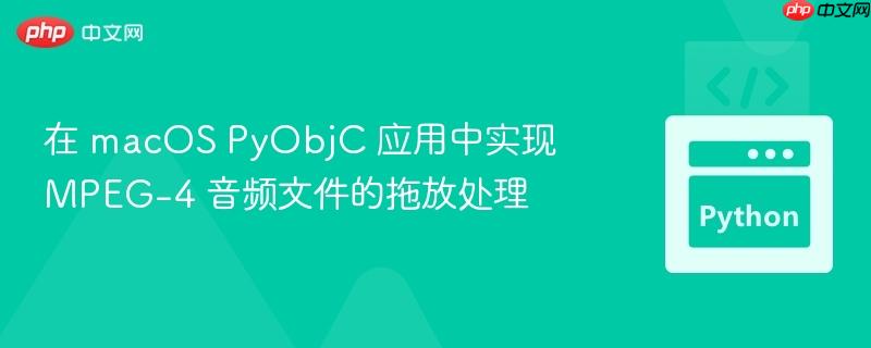在 macOS PyObjC 应用中实现 MPEG-4 音频文件的拖放处理