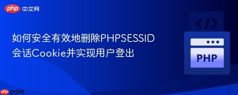 如何安全有效地删除PHPSESSID会话Cookie并实现用户登出