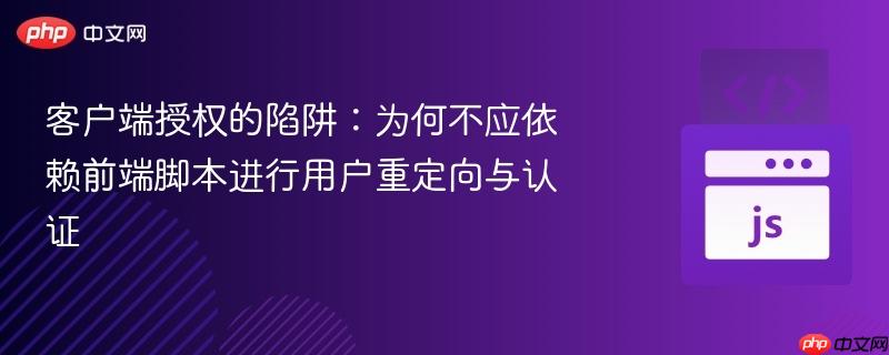 客户端授权的陷阱:为何不应依赖前端脚本进行用户重定向与认证