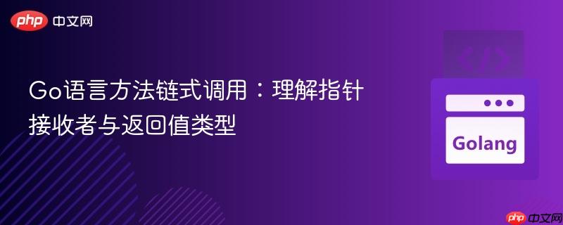 Go语言方法链式调用：理解指针接收者与返回值类型