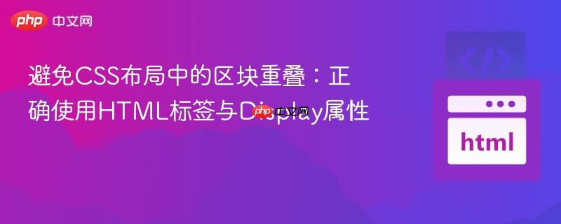 避免CSS布局中的区块重叠：正确使用HTML标签与Display属性