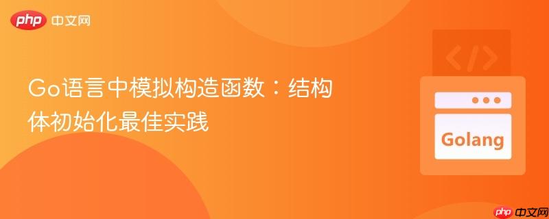 Go语言中模拟构造函数：结构体初始化最佳实践
