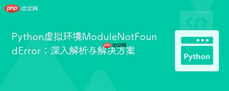 Python虚拟环境ModuleNotFoundError：深入解析与解决方案