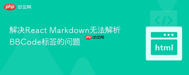 解决React Markdown无法解析BBCode标签的问题