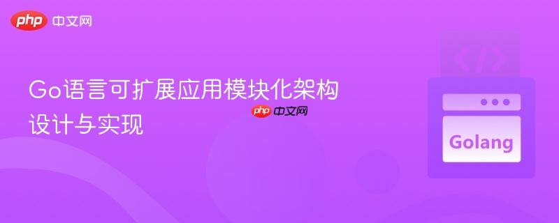 Go语言可扩展应用模块化架构设计与实现