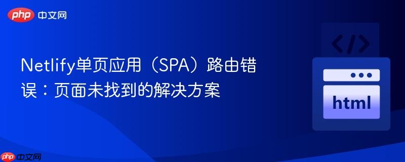 Netlify单页应用（SPA）路由错误：页面未找到的解决方案