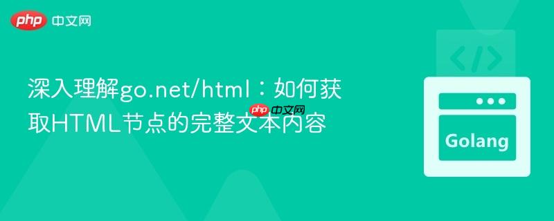深入理解go.net/html：如何获取HTML节点的完整文本内容