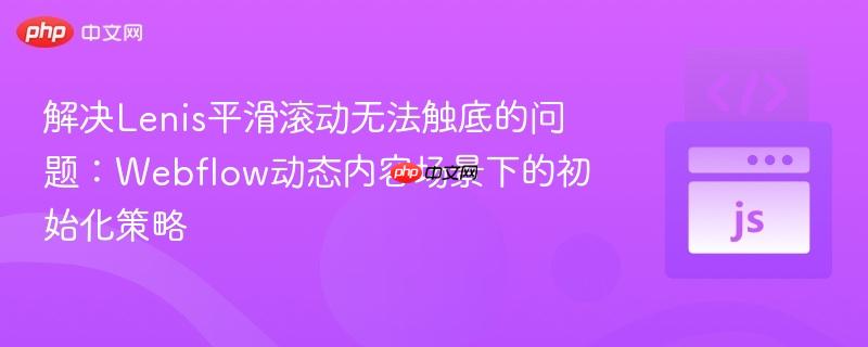 解决Lenis平滑滚动无法触底的问题：Webflow动态内容场景下的初始化策略