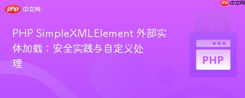 PHP SimpleXMLElement 外部实体加载：安全实践与自定义处理