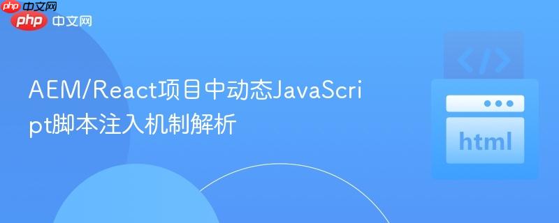 AEM/React项目中动态JavaScript脚本注入机制解析