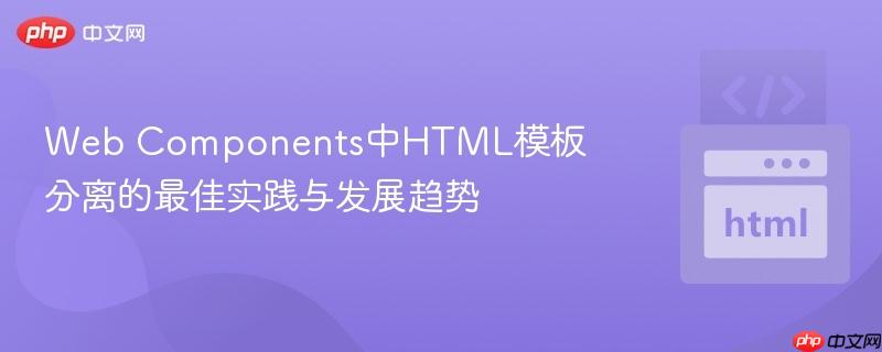 Web Components中HTML模板分离的最佳实践与发展趋势
