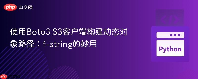 使用Boto3 S3客户端构建动态对象路径：f-string的妙用