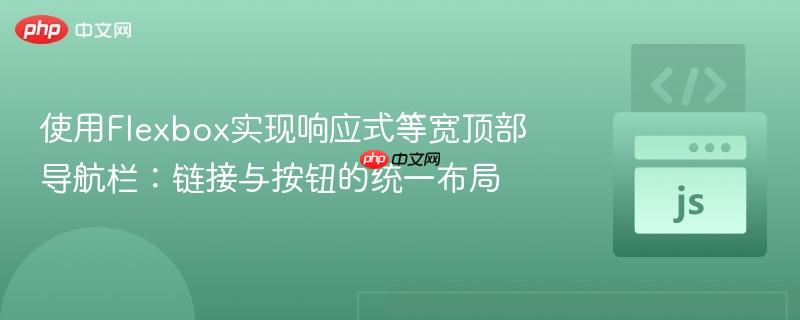 使用Flexbox实现响应式等宽顶部导航栏：链接与按钮的统一布局