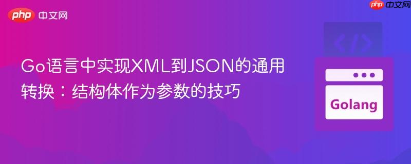 Go语言中实现XML到JSON的通用转换：结构体作为参数的技巧