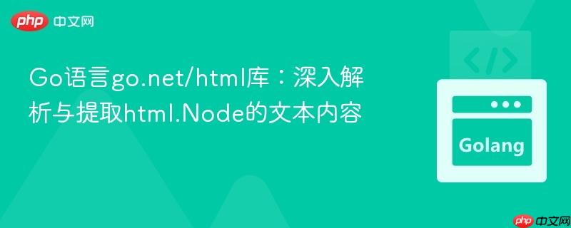 Go语言go.net/html库：深入解析与提取html.Node的文本内容