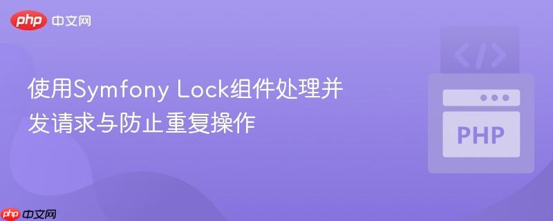 使用symfony lock组件处理并发请求与防止重复操作