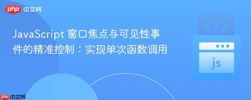 JavaScript 窗口焦点与可见性事件的精准控制：实现单次函数调用