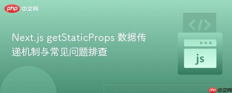 Next.js getStaticProps 数据传递机制与常见问题排查