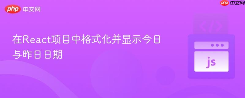 在React项目中格式化并显示今日与昨日日期