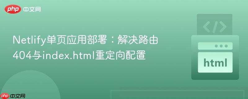 Netlify单页应用部署：解决路由404与index.html重定向配置