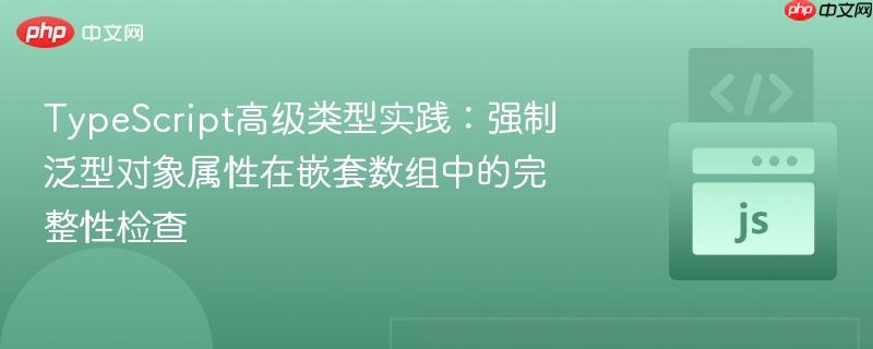 TypeScript高级类型实践：强制泛型对象属性在嵌套数组中的完整性检查