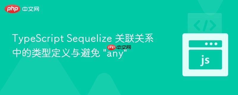 TypeScript Sequelize 关联关系中的类型定义与避免 "any"