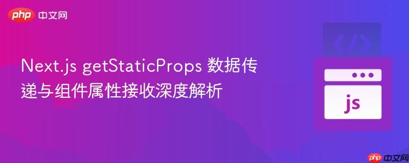 Next.js getStaticProps 数据传递与组件属性接收深度解析