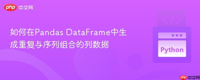 如何在Pandas DataFrame中生成重复与序列组合的列数据