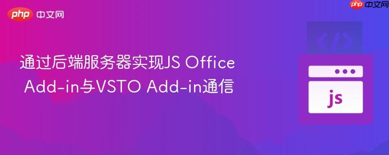 通过后端服务器实现JS Office Add-in与VSTO Add-in通信