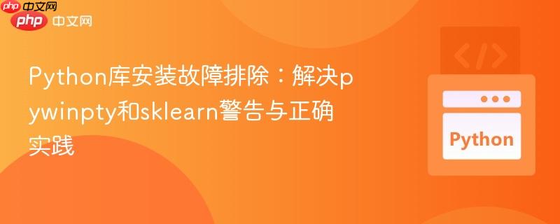 Python库安装故障排除：解决pywinpty和sklearn警告与正确实践