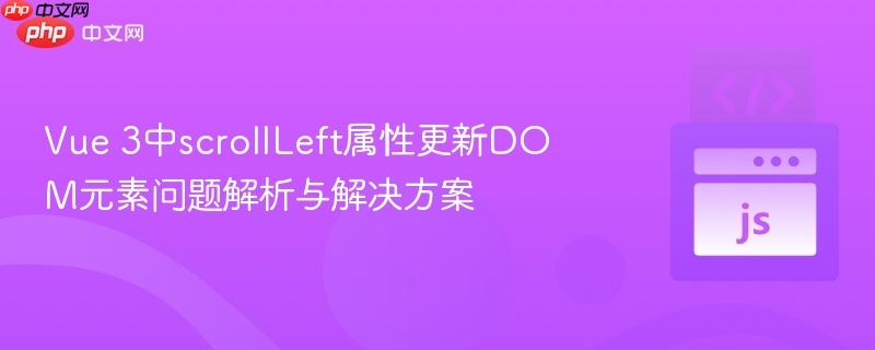 Vue 3中scrollLeft属性更新DOM元素问题解析与解决方案