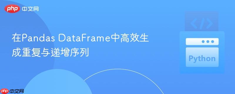 在Pandas DataFrame中高效生成重复与递增序列