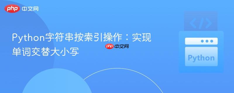 Python字符串按索引操作：实现单词交替大小写