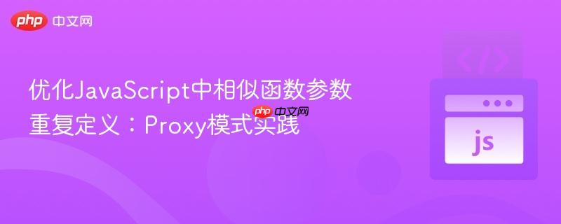 优化JavaScript中相似函数参数重复定义：Proxy模式实践