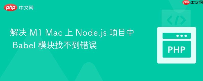 解决 M1 Mac 上 Node.js 项目中 Babel 模块找不到错误
