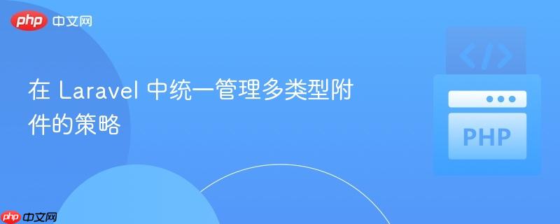 在 laravel 中统一管理多类型附件的策略