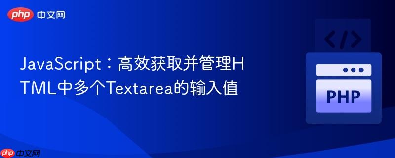 JavaScript：高效获取并管理HTML中多个Textarea的输入值