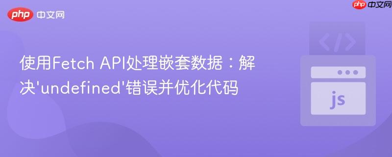 使用Fetch API处理嵌套数据：解决‘undefined’错误并优化代码
