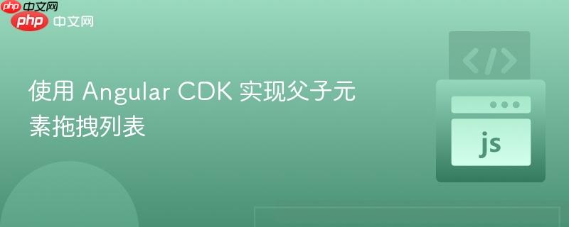 使用 Angular CDK 实现父子元素拖拽列表