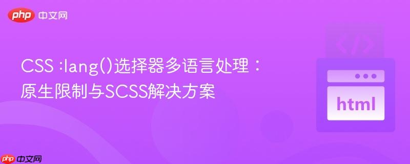CSS :lang()选择器多语言处理：原生限制与SCSS解决方案