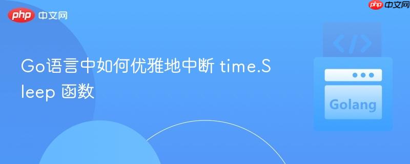 Go语言中如何优雅地中断 time.Sleep 函数