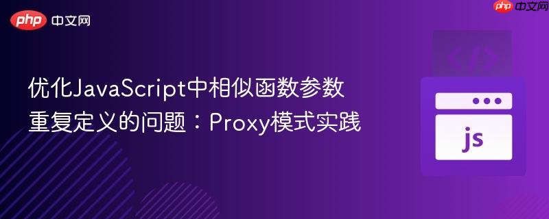 优化JavaScript中相似函数参数重复定义的问题：Proxy模式实践