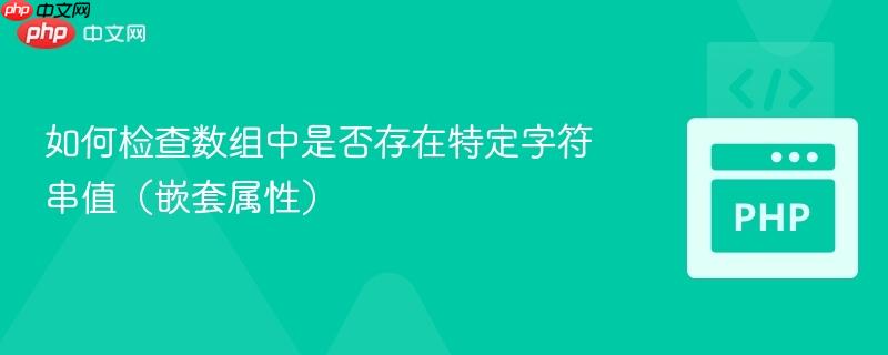 如何检查数组中是否存在特定字符串值（嵌套属性）