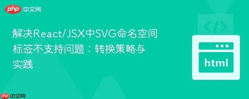 解决React/JSX中SVG命名空间标签不支持问题：转换策略与实践
