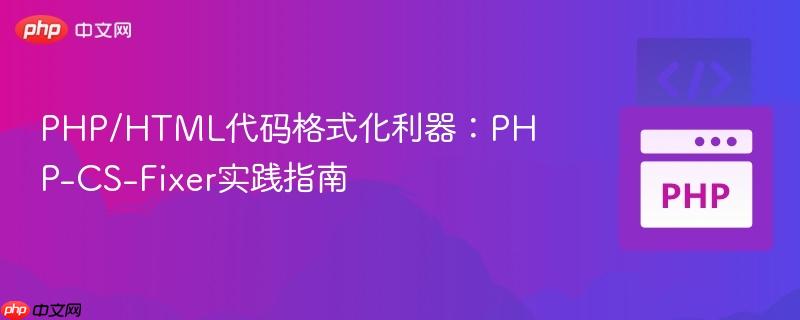 PHP/HTML代码格式化利器：PHP-CS-Fixer实践指南